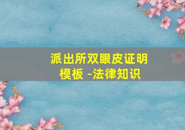 派出所双眼皮证明模板 -法律知识