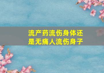 流产药流伤身体还是无痛人流伤身子