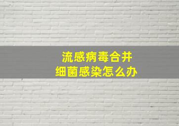 流感病毒合并细菌感染,怎么办