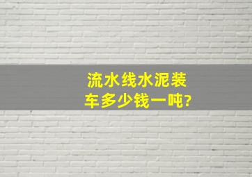 流水线水泥装车多少钱一吨?