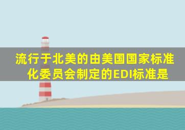 流行于北美的,由美国国家标准化委员会制定的EDI标准是()。( )