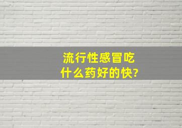 流行性感冒吃什么药好的快?