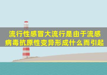 流行性感冒大流行是由于流感病毒抗原性变异,形成什么而引起