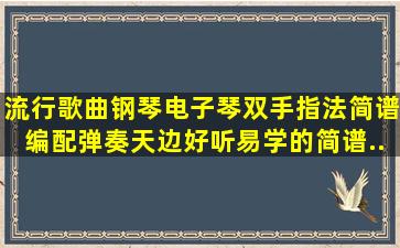 流行歌曲钢琴电子琴双手指法简谱编配弹奏《天边》好听易学的简谱...