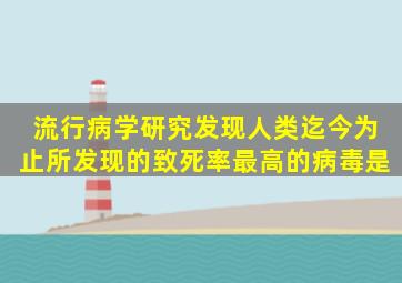 流行病学研究发现,人类迄今为止所发现的致死率最高的病毒是()。