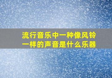 流行音乐中一种像风铃一样的声音是什么乐器。