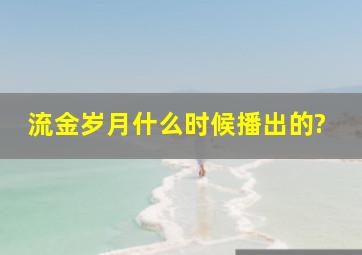 流金岁月什么时候播出的?