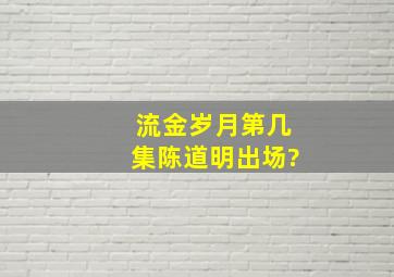 流金岁月第几集陈道明出场?