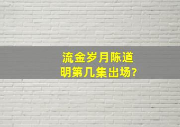 流金岁月陈道明第几集出场?