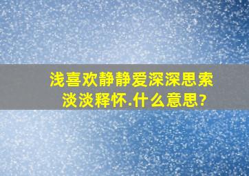 浅喜欢,静静爱,深深思索,淡淡释怀.什么意思?