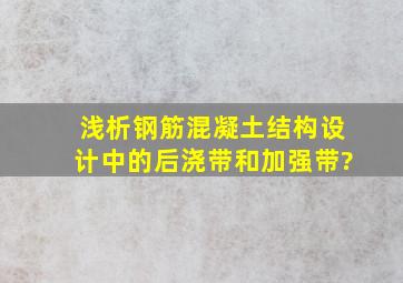 浅析钢筋混凝土结构设计中的后浇带和加强带?