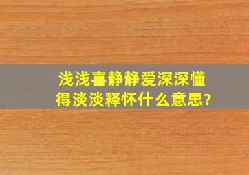 浅浅喜静静爱深深懂得淡淡释怀什么意思?