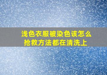 浅色衣服被染色,该怎么抢救方法都在清洗上 