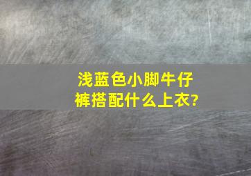 浅蓝色小脚牛仔裤搭配什么上衣?