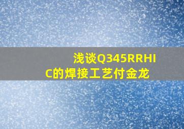 浅谈Q345R(RHIC)的焊接工艺付金龙 