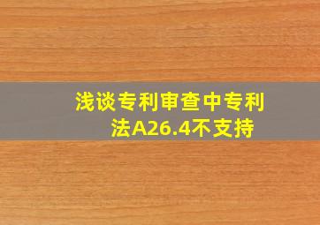 浅谈专利审查中专利法A26.4不支持 