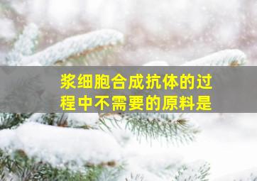 浆细胞合成抗体的过程中不需要的原料是