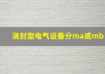 浇封型电气设备分ma或mb