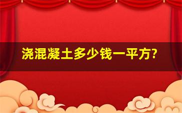 浇混凝土多少钱一平方?