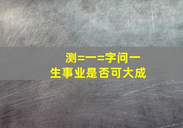 测=一=字问一生事业是否可大成