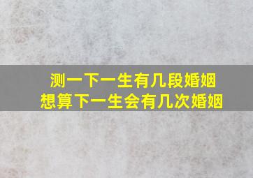 测一下一生有几段婚姻想算下一生会有几次婚姻(