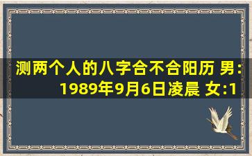 测两个人的八字合不合,阳历 男:1989年9月6日,凌晨 女:1992年2月16日,...