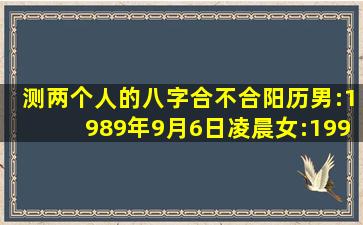 测两个人的八字合不合阳历男:1989年9月6日凌晨女:1992年2月16日...