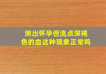 测出怀孕但流点深褐色的血,这种现象正常吗