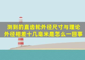 测到的直齿轮外径尺寸与理论外径相差十几毫米是怎么一回事