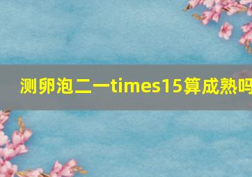 测卵泡二一×15算成熟吗