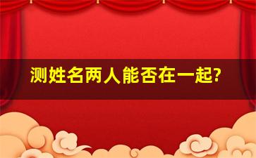 测姓名两人能否在一起?