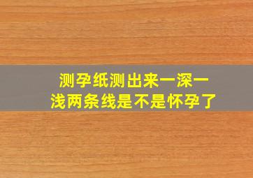 测孕纸测出来一深一浅两条线,是不是怀孕了,