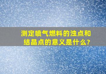 测定喷气燃料的浊点和结晶点的意义是什么?