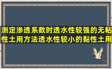 测定渗透系数时,透水性较强的无粘性土用()方法,透水性较小的黏性土用...