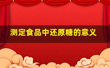 测定食品中还原糖的意义