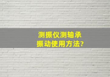 测振仪测轴承振动使用方法?