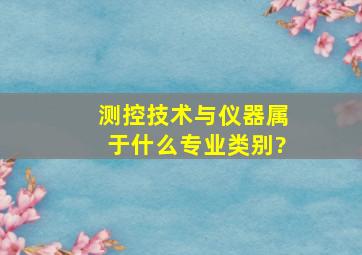 测控技术与仪器属于什么专业类别?