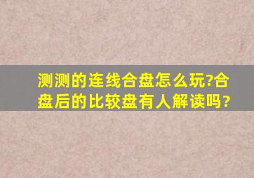 测测的连线合盘怎么玩?合盘后的比较盘有人解读吗?