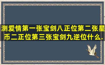 测爱情,第一张,宝剑八正位,第二张,星币二正位,第三张,宝剑九逆位,什么...