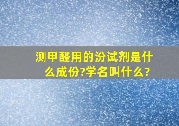 测甲醛用的汾试剂是什么成份?学名叫什么?