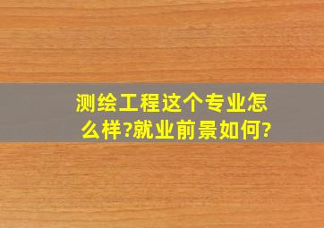 测绘工程这个专业怎么样?就业前景如何?