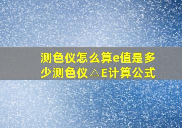 测色仪怎么算e值是多少,测色仪△E计算公式