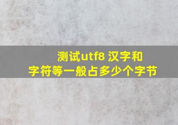 测试utf8 汉字和字符等一般占多少个字节