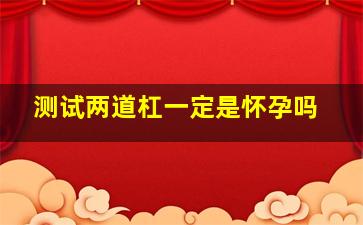 测试两道杠一定是怀孕吗