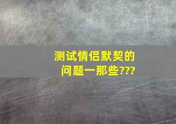 测试情侣默契的问题一那些???