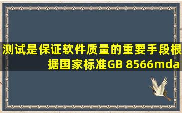 测试是保证软件质量的重要手段。根据国家标准GB 8566—88《计算机...