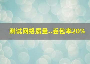 测试网络质量..丢包率20%