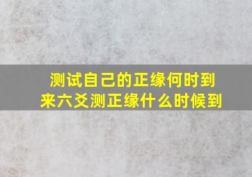 测试自己的正缘何时到来六爻测正缘什么时候到(