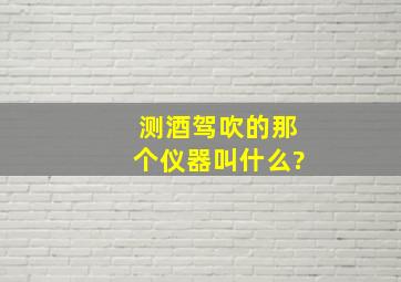 测酒驾吹的那个仪器叫什么?