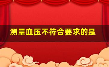 测量血压不符合要求的是